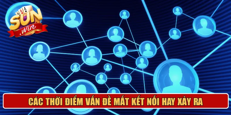 Các thời điểm vấn đề mất kết nối hay xảy ra